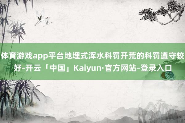 体育游戏app平台地埋式浑水科罚开荒的科罚遵守较好-开云「中国」Kaiyun·官方网站-登录入口