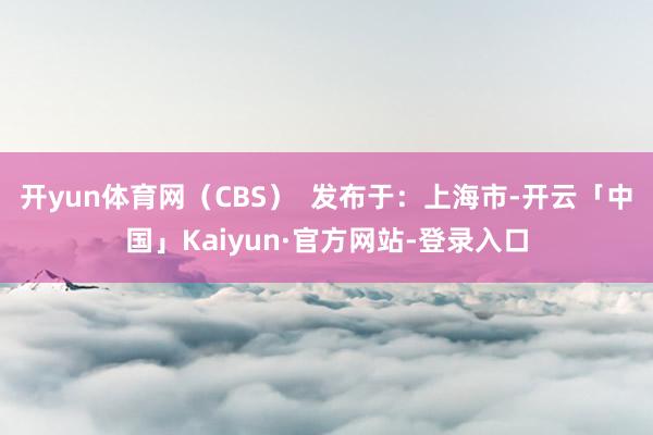 开yun体育网（CBS）  发布于：上海市-开云「中国」Kaiyun·官方网站-登录入口