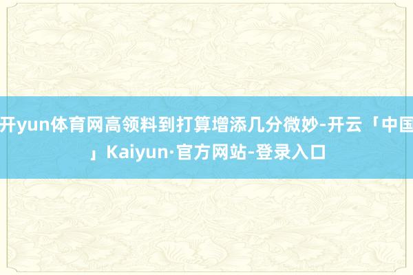 开yun体育网高领料到打算增添几分微妙-开云「中国」Kaiyun·官方网站-登录入口