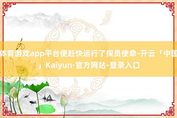 体育游戏app平台便赶快运行了探员使命-开云「中国」Kaiyun·官方网站-登录入口