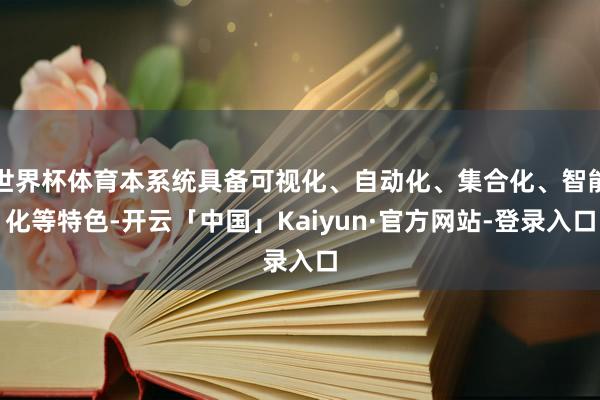 世界杯体育本系统具备可视化、自动化、集合化、智能化等特色-开云「中国」Kaiyun·官方网站-登录入口