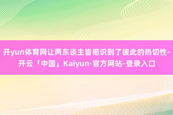 开yun体育网让两东谈主皆相识到了彼此的热切性-开云「中国」Kaiyun·官方网站-登录入口