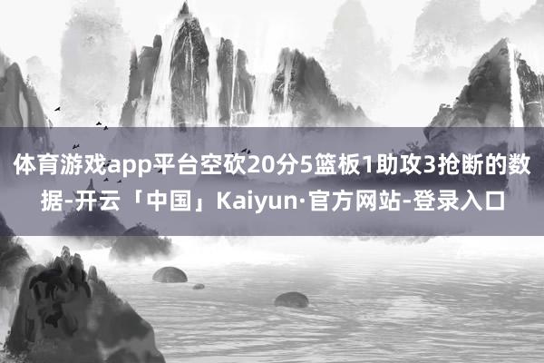 体育游戏app平台空砍20分5篮板1助攻3抢断的数据-开云「中国」Kaiyun·官方网站-登录入口