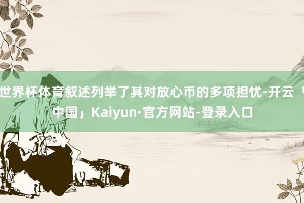 世界杯体育叙述列举了其对放心币的多项担忧-开云「中国」Kaiyun·官方网站-登录入口