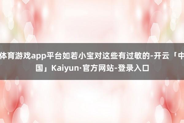 体育游戏app平台如若小宝对这些有过敏的-开云「中国」Kaiyun·官方网站-登录入口