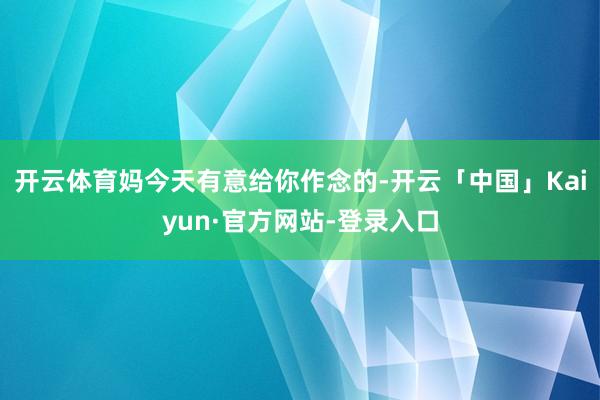 开云体育妈今天有意给你作念的-开云「中国」Kaiyun·官方网站-登录入口