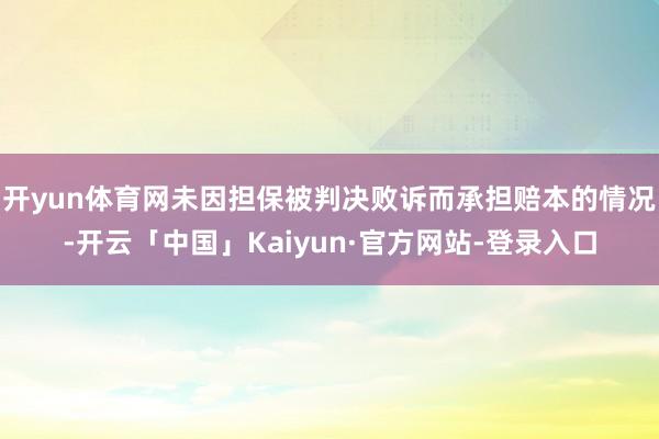 开yun体育网未因担保被判决败诉而承担赔本的情况-开云「中国」Kaiyun·官方网站-登录入口