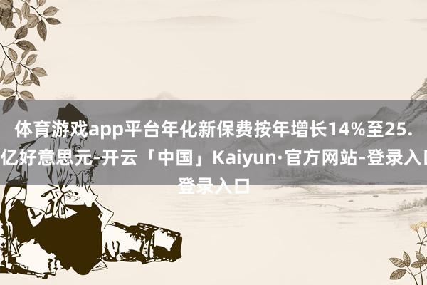 体育游戏app平台年化新保费按年增长14%至25.5亿好意思元-开云「中国」Kaiyun·官方网站-登录入口