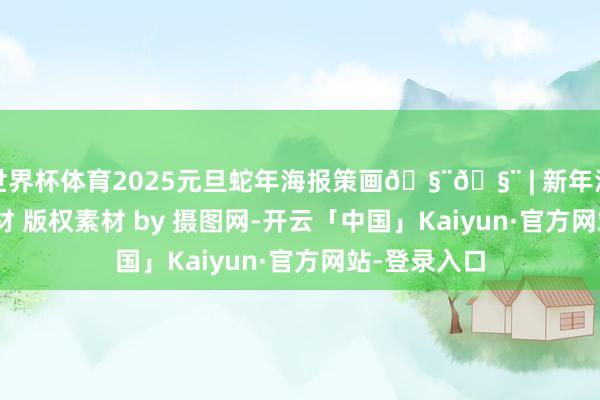 世界杯体育2025元旦蛇年海报策画🧨🧨 | 新年海报 | 模板素材 版权素材 by 摄图网-开云「中国」Kaiyun·官方网站-登录入口