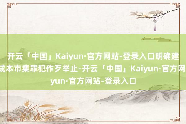 开云「中国」Kaiyun·官方网站-登录入口明确建议照章惩治成本市集罪犯作歹举止-开云「中国」Kaiyun·官方网站-登录入口