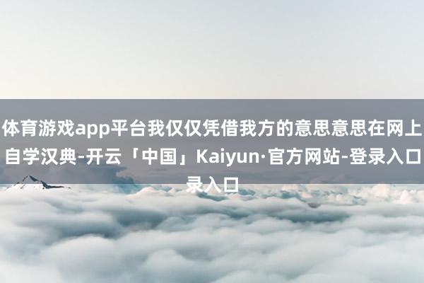 体育游戏app平台我仅仅凭借我方的意思意思在网上自学汉典-开云「中国」Kaiyun·官方网站-登录入口