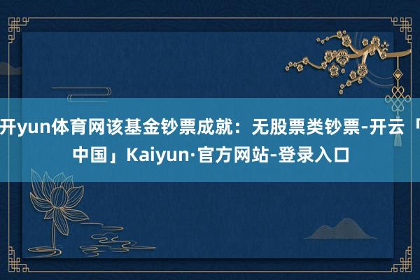 开yun体育网该基金钞票成就：无股票类钞票-开云「中国」Kaiyun·官方网站-登录入口