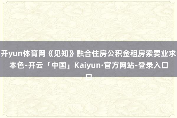 开yun体育网《见知》融合住房公积金租房索要业求本色-开云「中国」Kaiyun·官方网站-登录入口