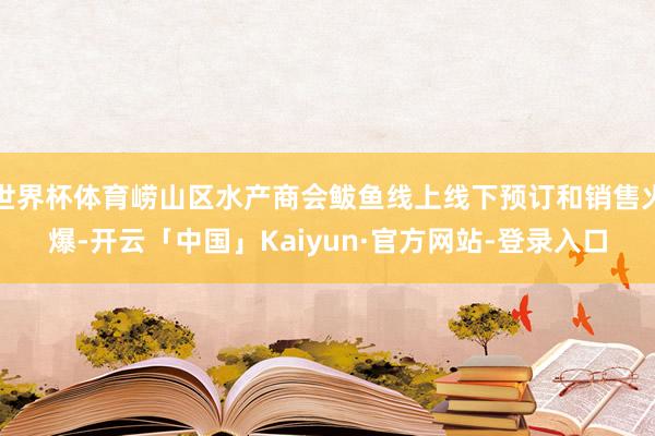 世界杯体育崂山区水产商会鲅鱼线上线下预订和销售火爆-开云「中国」Kaiyun·官方网站-登录入口
