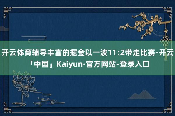 开云体育辅导丰富的掘金以一波11:2带走比赛-开云「中国」Kaiyun·官方网站-登录入口
