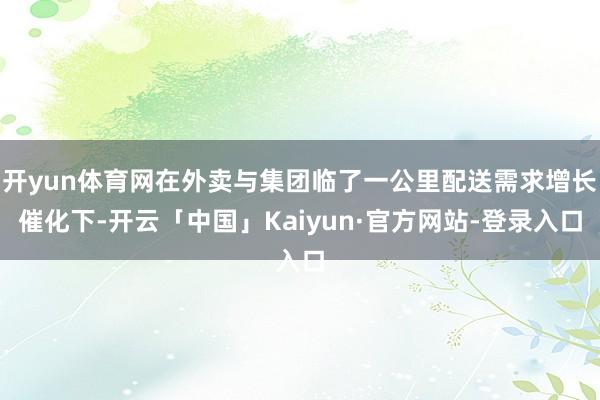 开yun体育网在外卖与集团临了一公里配送需求增长催化下-开云「中国」Kaiyun·官方网站-登录入口