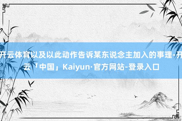 开云体育以及以此动作告诉某东说念主加入的事理-开云「中国」Kaiyun·官方网站-登录入口