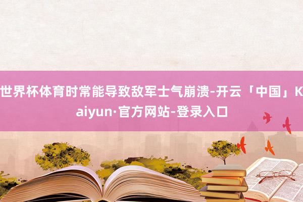 世界杯体育时常能导致敌军士气崩溃-开云「中国」Kaiyun·官方网站-登录入口