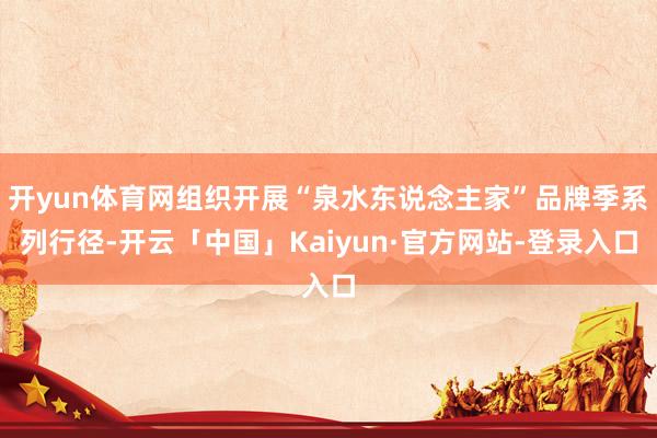 开yun体育网组织开展“泉水东说念主家”品牌季系列行径-开云「中国」Kaiyun·官方网站-登录入口