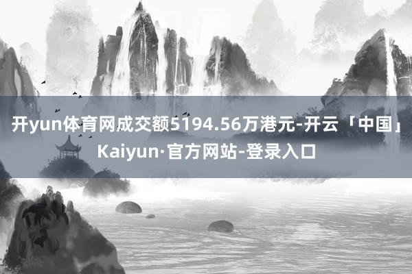 开yun体育网成交额5194.56万港元-开云「中国」Kaiyun·官方网站-登录入口