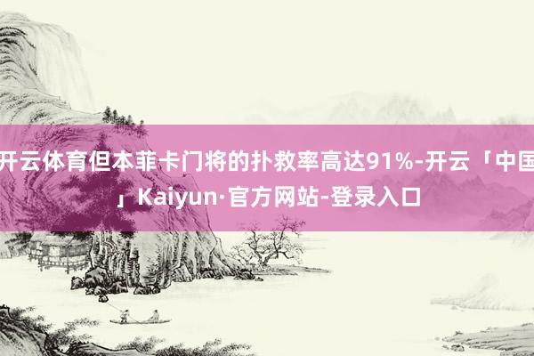 开云体育但本菲卡门将的扑救率高达91%-开云「中国」Kaiyun·官方网站-登录入口
