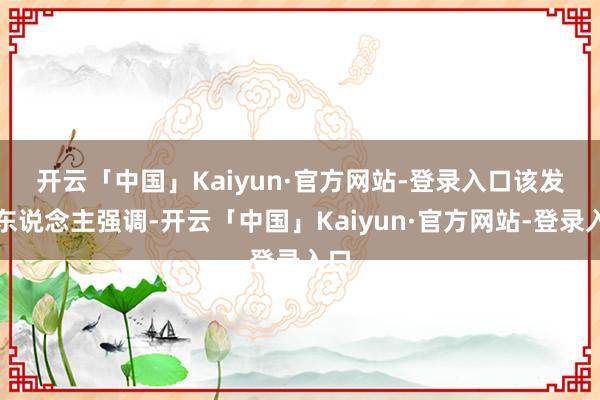 开云「中国」Kaiyun·官方网站-登录入口　　该发言东说念主强调-开云「中国」Kaiyun·官方网站-登录入口